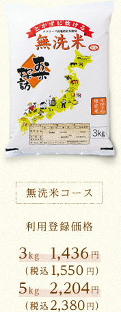無洗米コース 利用登録価格 ３kg 本体1,436円（税込1,550円）5kg 本体2,204円（税込2,380円）